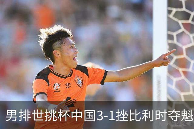 男排世挑杯中国3-1挫比利时夺魁 进军2025世联赛
